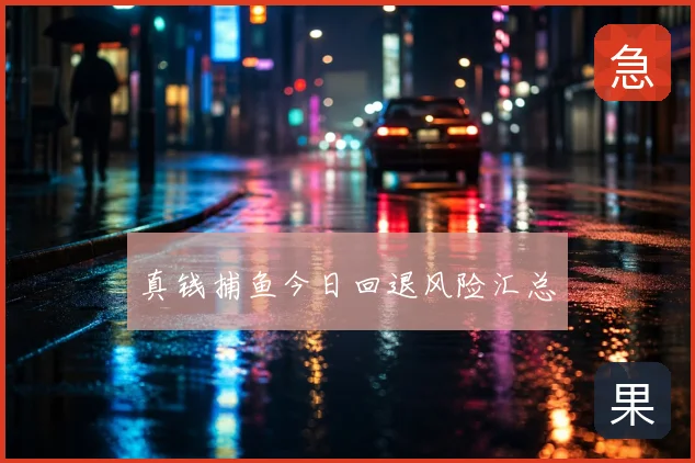 真钱捕鱼今日回退风险汇总