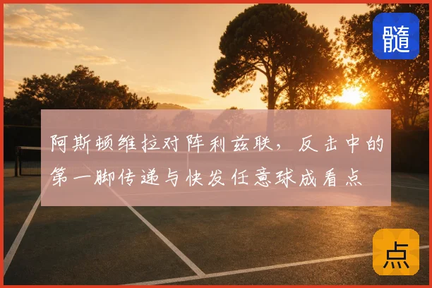 阿斯顿维拉对阵利兹联,反击中的第一脚传递与快发任意球成看点