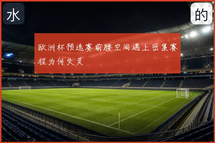 欧洲杯预选赛前腰空间遇上密集赛程为何失灵