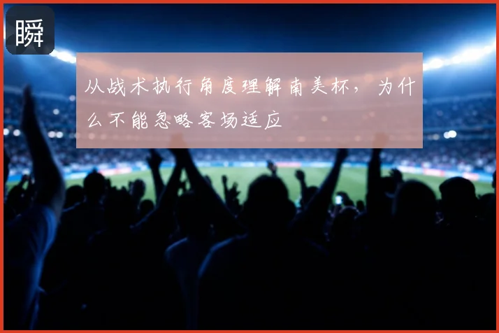 从战术执行角度理解南美杯,为什么不能忽略客场适应