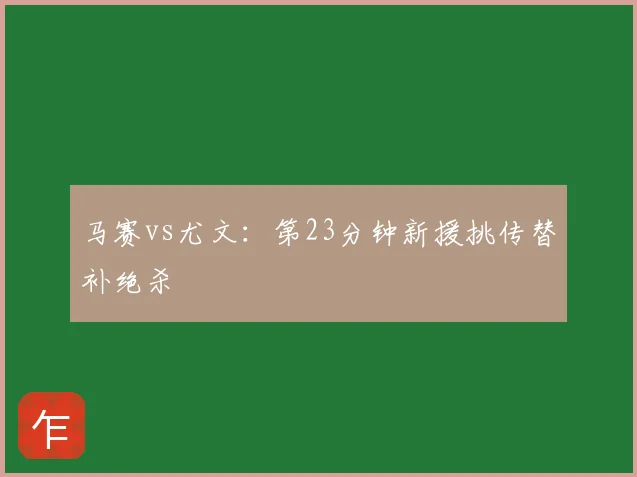 马赛vs尤文:第23分钟新援挑传替补绝杀