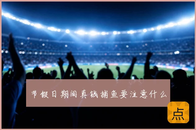 节假日期间真钱捕鱼要注意什么